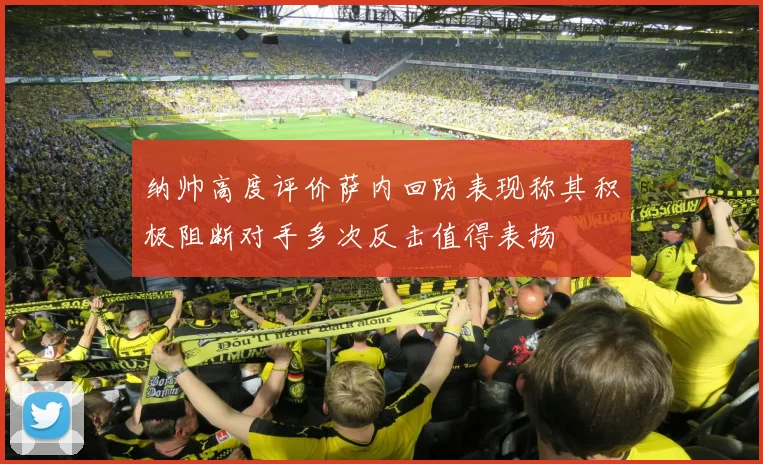 纳帅高度评价萨内回防表现称其积极阻断对手多次反击值得表扬