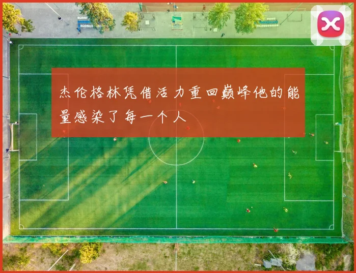 杰伦格林凭借活力重回巅峰他的能量感染了每一个人