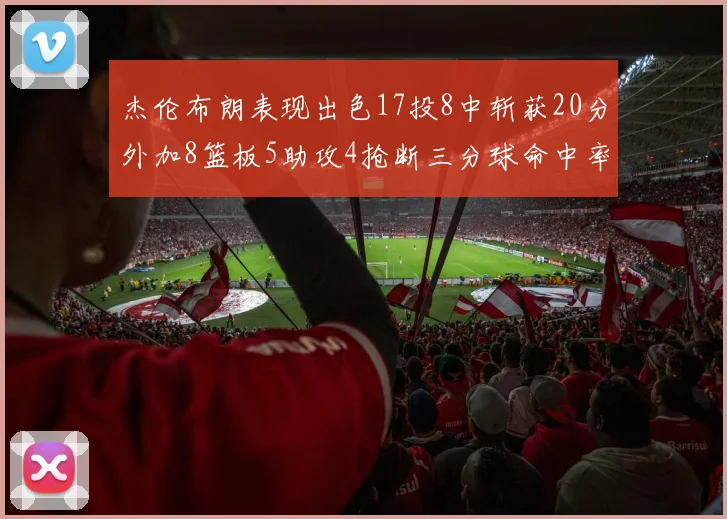 杰伦布朗表现出色17投8中斩获20分外加8篮板5助攻4抢断三分球命中率待提升