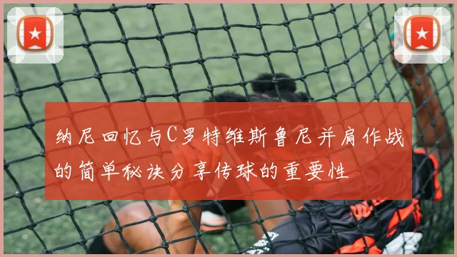 纳尼回忆与C罗特维斯鲁尼并肩作战的简单秘诀分享传球的重要性