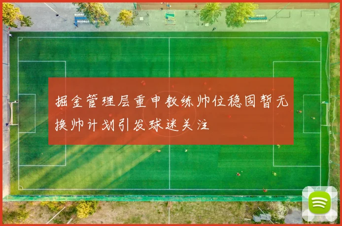 掘金管理层重申教练帅位稳固暂无换帅计划引发球迷关注