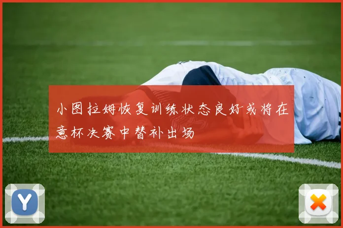 小图拉姆恢复训练状态良好或将在意杯决赛中替补出场
