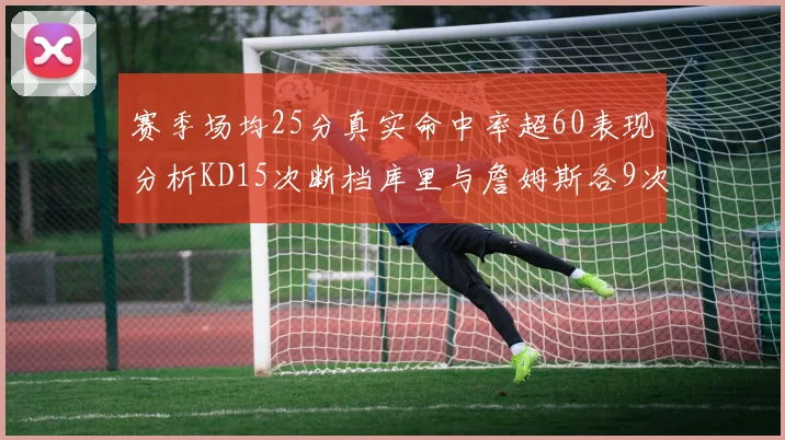 赛季场均25分真实命中率超60表现分析KD15次断档库里与詹姆斯各9次