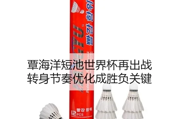 覃海洋短池世界杯再出战 转身节奏优化成胜负关键（TIANBOSPORTS）